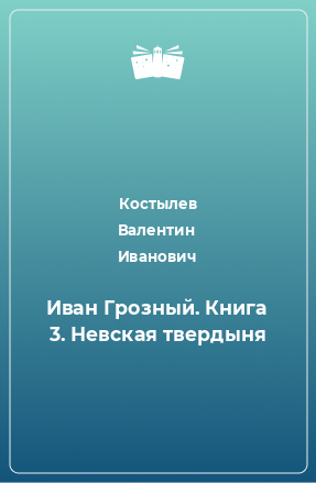 Книга Иван Грозный. Книга 3. Невская твердыня