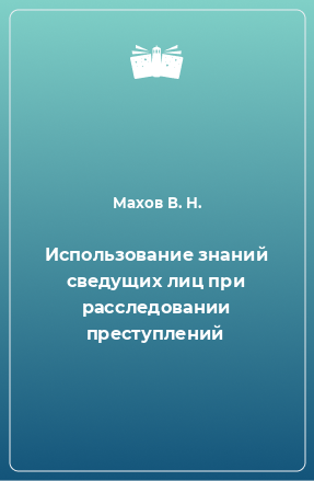 Книга Использование знаний сведущих лиц при расследовании преступлений