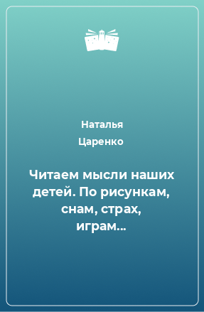 Книга Читаем мысли наших детей. По рисункам, снам, страх, играм...