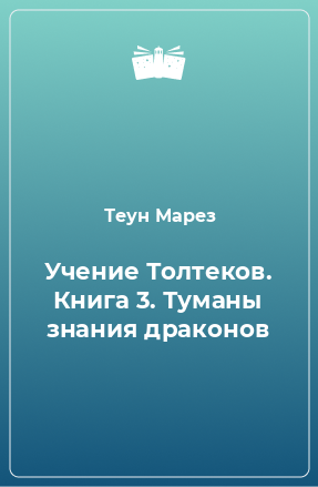 Книга Учение Толтеков. Книга 3. Туманы знания драконов