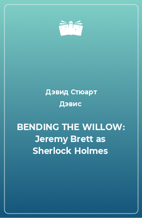 Книга BENDING THE WILLOW: Jeremy Brett as Sherlock Holmes