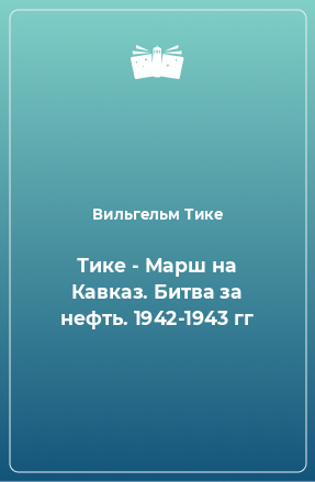 Книга Тике - Марш на Кавказ. Битва за нефть. 1942-1943 гг
