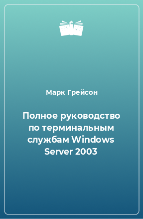 Книга Полное руководство по терминальным службам Windows Server 2003