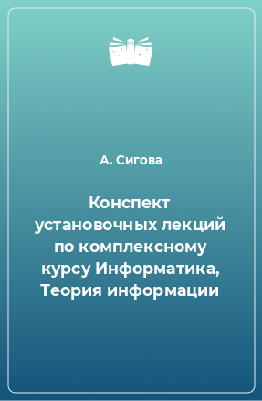 Книга Конспект установочных лекций по комплексному курсу Информатика, Теория информации