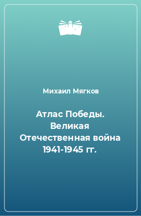 Книга Атлас Победы. Великая Отечественная война 1941-1945 гг.