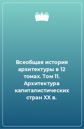 Книга Всеобщая история архитектуры в 12 томах. Том 11. Архитектура капиталистических стран XX в.