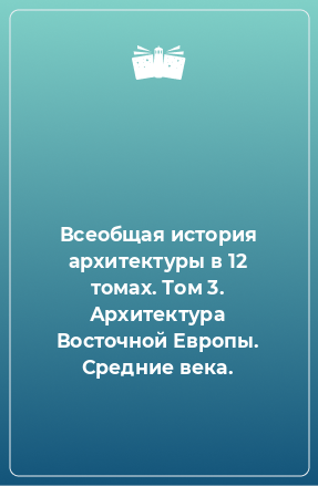 Книга Всеобщая история архитектуры в 12 томах. Том 3. Архитектура Восточной Европы. Средние века.