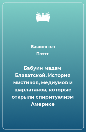 Книга Бабуин мадам Блаватской. История мистиков, медиумов и шарлатанов, которые открыли спиритуализм Америке