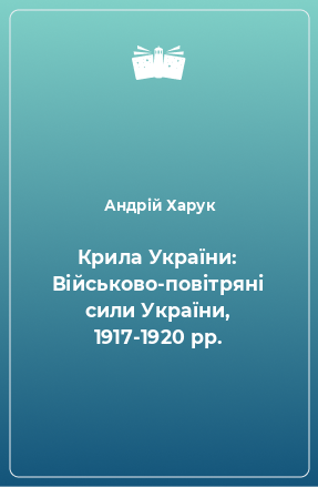 Книга Крила України: Військово-повітряні сили України, 1917-1920 рр.
