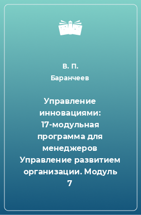 Книга Управление инновациями: 17-модульная программа для менеджеров Управление развитием организации. Модуль 7