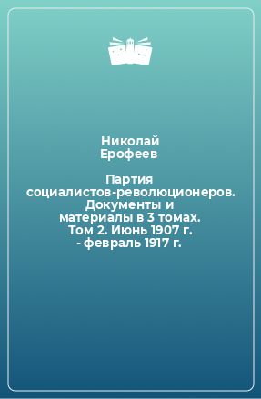 Книга Партия социалистов-революционеров. Документы и материалы в 3 томах. Том 2. Июнь 1907 г. - февраль 1917 г.