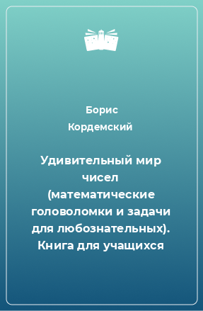 Книга Удивительный мир чисел (математические головоломки и задачи для любознательных). Книга для учащихся