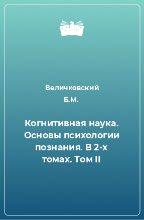 Книга Когнитивная наука. Основы психологии познания. В 2-х томах. Том II