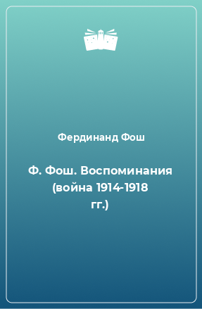 Книга Ф. Фош. Воспоминания (война 1914-1918 гг.)