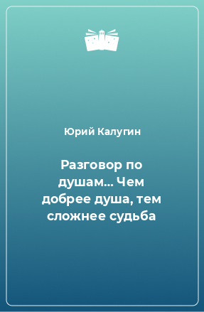 Книга Разговор по душам… Чем добрее душа, тем сложнее судьба