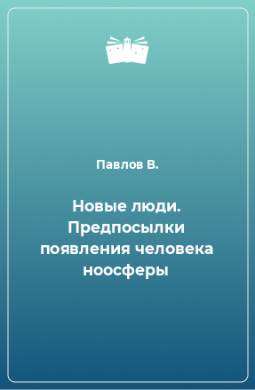 Книга Новые люди. Предпосылки появления человека ноосферы