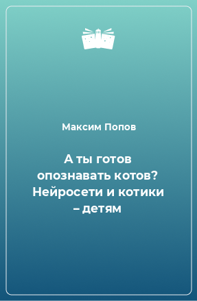 Книга А ты готов опознавать котов? Нейросети и котики – детям