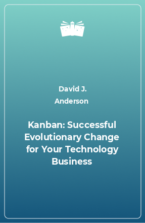 Книга Kanban: Successful Evolutionary Change for Your Technology Business
