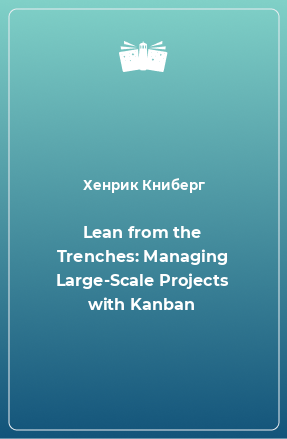 Книга Lean from the Trenches: Managing Large-Scale Projects with Kanban