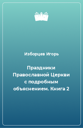 Книга Праздники Православной Церкви с подробным объяснением. Книга 2