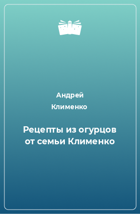 Книга Рецепты из огурцов от семьи Клименко