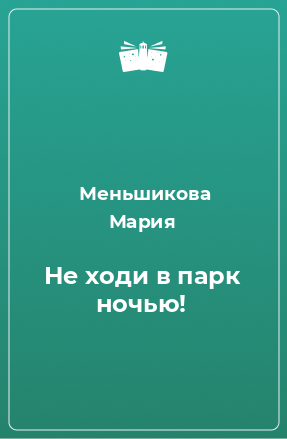 Книга Не ходи в парк ночью!