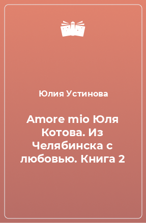 Книга Amore mio Юля Котова. Из Челябинска с любовью. Книга 2