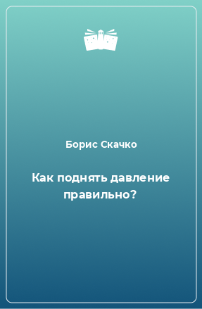 Книга Как поднять давление правильно?