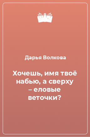 Книга Хочешь, имя твоё набью, а сверху – еловые веточки?