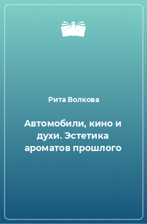 Книга Автомобили, кино и духи. Эстетика ароматов прошлого