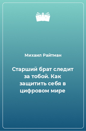 Книга Старший брат следит за тобой. Как защитить себя в цифровом мире