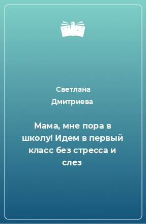 Книга Мама, мне пора в школу! Идем в первый класс без стресса и слез