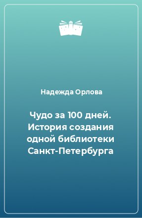 Книга Чудо за 100 дней. Иcтория создания одной библиотеки Санкт-Петербурга