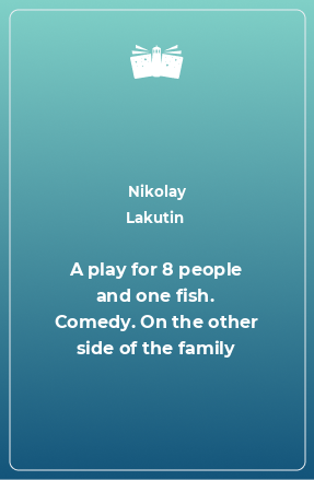 Книга A play for 8 people and one fish. Comedy. On the other side of the family