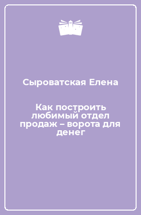 Книга Как построить любимый отдел продаж – ворота для денег