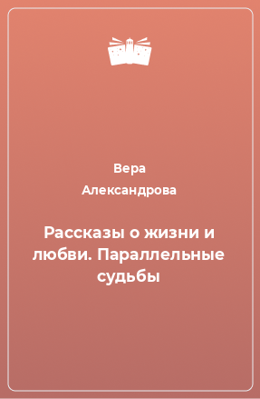 Книга Рассказы о жизни и любви. Параллельные судьбы