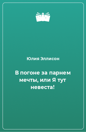 Книга В погоне за парнем мечты, или Я тут невеста!