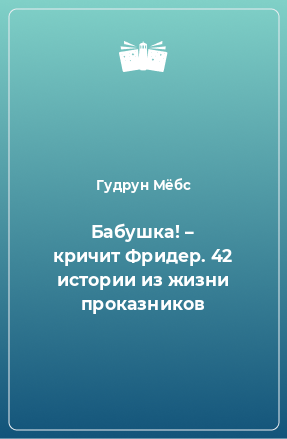 Книга Бабушка! – кричит Фридер. 42 истории из жизни проказников