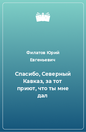 Книга Спасибо, Северный Кавказ, за тот приют, что ты мне дал