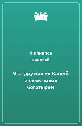 Книга Яга, дружок её Кащей и семь лихих богатырей