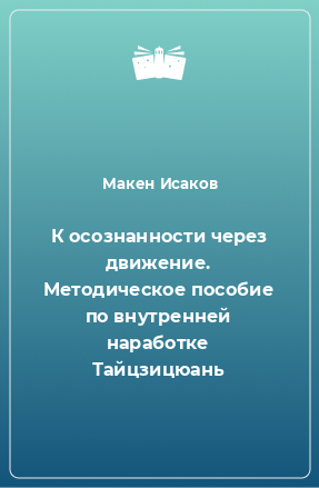 Книга К осознанности через движение. Методическое пособие по внутренней наработке Тайцзицюань