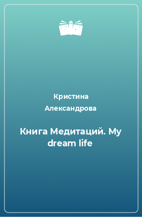 Книга Книга Медитаций. My dream life