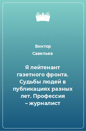 Книга Я лейтенант газетного фронта. Судьбы людей в публикациях разных лет. Профессия – журналист