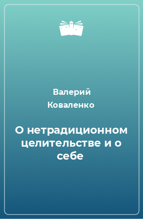 Книга О нетрадиционном целительстве и о себе