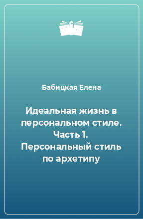 Книга Идеальная жизнь в персональном стиле. Часть 1. Персональный стиль по архетипу