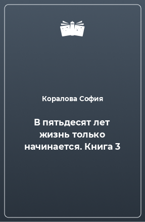 Книга В пятьдесят лет жизнь только начинается. Книга 3