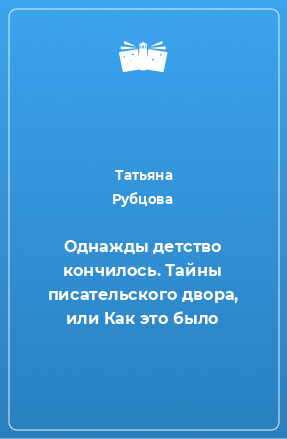 Книга Однажды детство кончилось. Тайны писательского двора, или Как это было