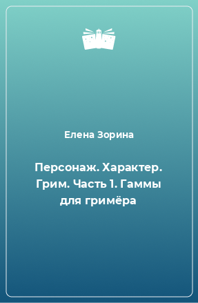 Книга Персонаж. Характер. Грим. Часть 1. Гаммы для гримёра