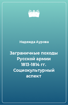 Книга Заграничные походы Русской армии 1813-1814 гг. Социокультурный аспект