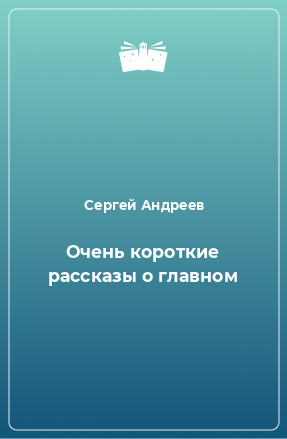 Книга Очень короткие рассказы о главном